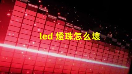 led 燈珠怎么壞